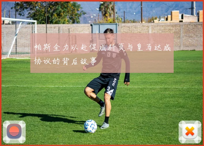 帕斯全力以赴促成科莫与皇马达成协议的背后故事