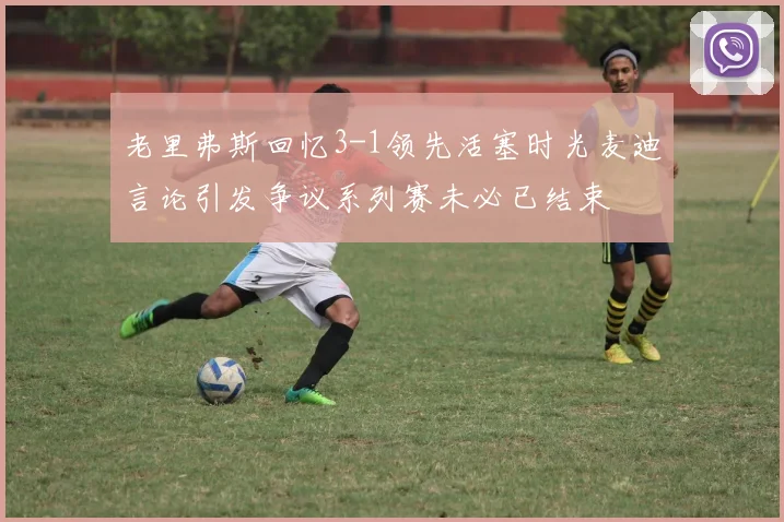 老里弗斯回忆3-1领先活塞时光麦迪言论引发争议系列赛未必已结束