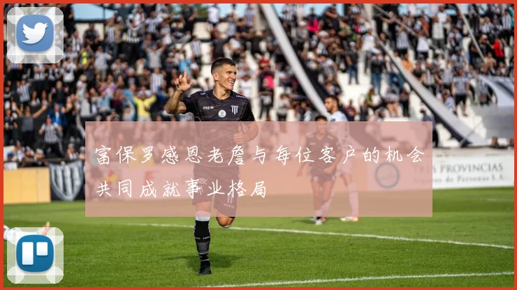 富保罗感恩老詹与每位客户的机会共同成就事业格局