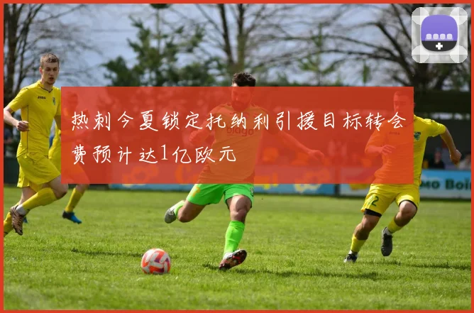 热刺今夏锁定托纳利引援目标转会费预计达1亿欧元