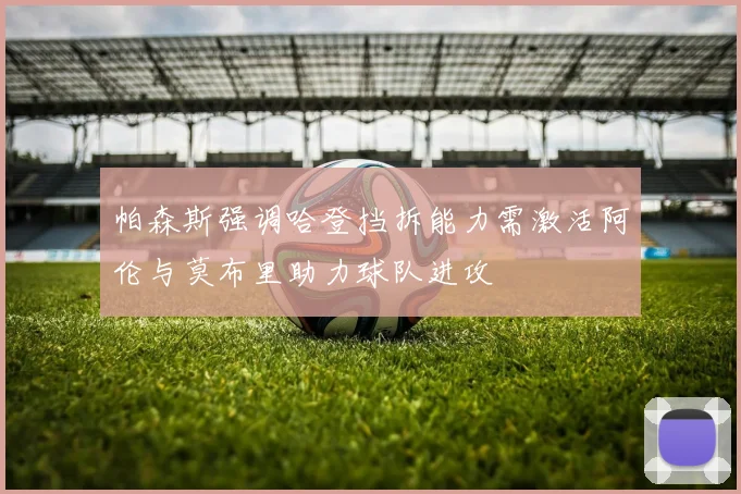 帕森斯强调哈登挡拆能力需激活阿伦与莫布里助力球队进攻