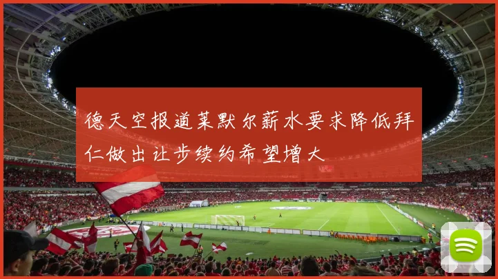 德天空报道莱默尔薪水要求降低拜仁做出让步续约希望增大
