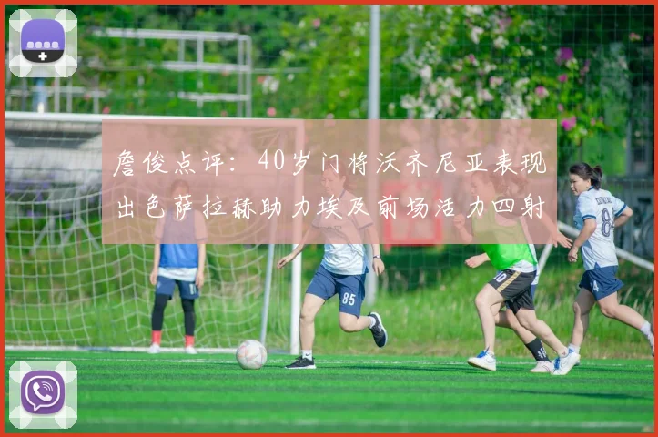 詹俊点评：40岁门将沃齐尼亚表现出色萨拉赫助力埃及前场活力四射