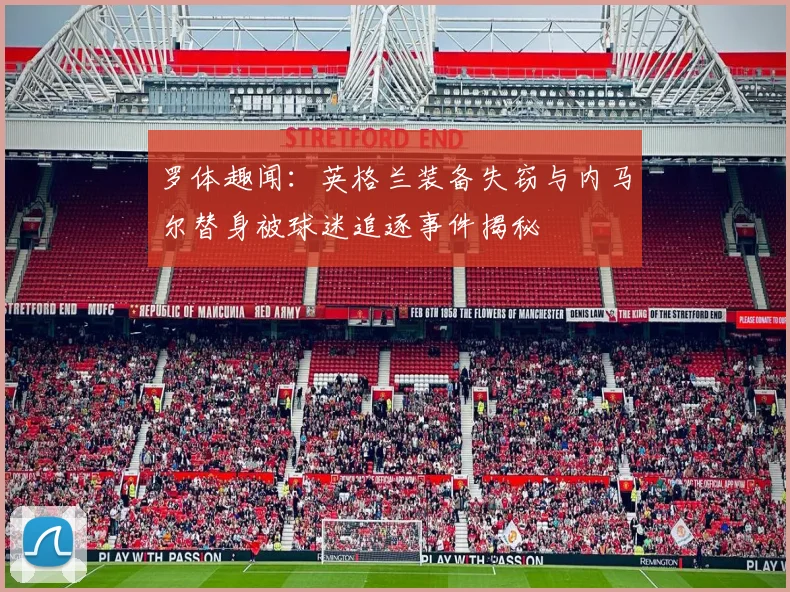 罗体趣闻：英格兰装备失窃与内马尔替身被球迷追逐事件揭秘
