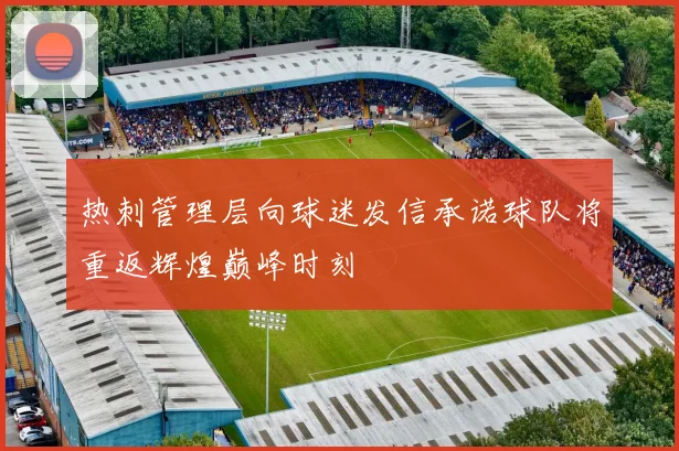 热刺管理层向球迷发信承诺球队将重返辉煌巅峰时刻