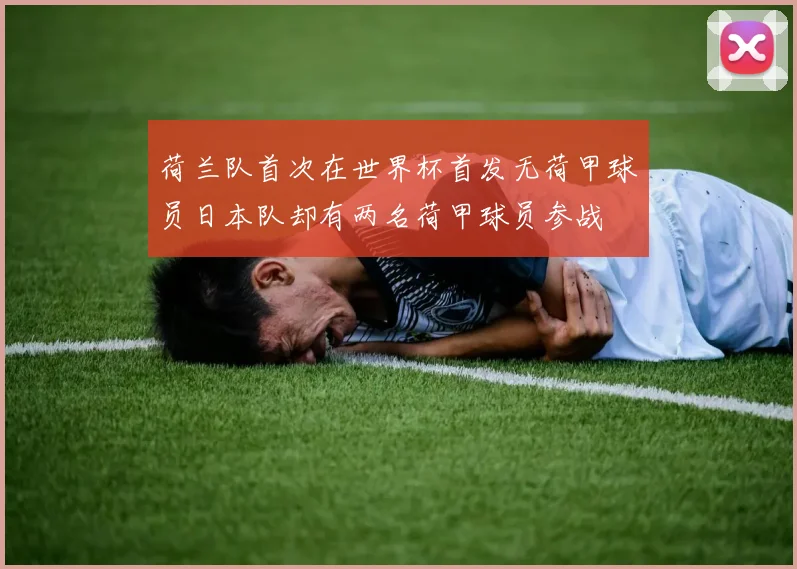 荷兰队首次在世界杯首发无荷甲球员日本队却有两名荷甲球员参战