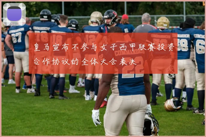 皇马宣布不参与女子西甲联赛投资合作协议的全体大会表决