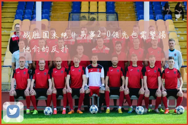 战胜国米绝非易事2-0领先也需警惕他们的反扑
