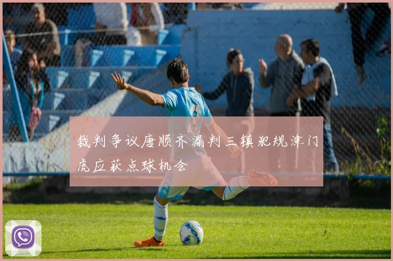 裁判争议唐顺齐漏判三镇犯规津门虎应获点球机会