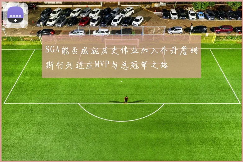 SGA能否成就历史伟业加入乔丹詹姆斯行列连庄MVP与总冠军之路