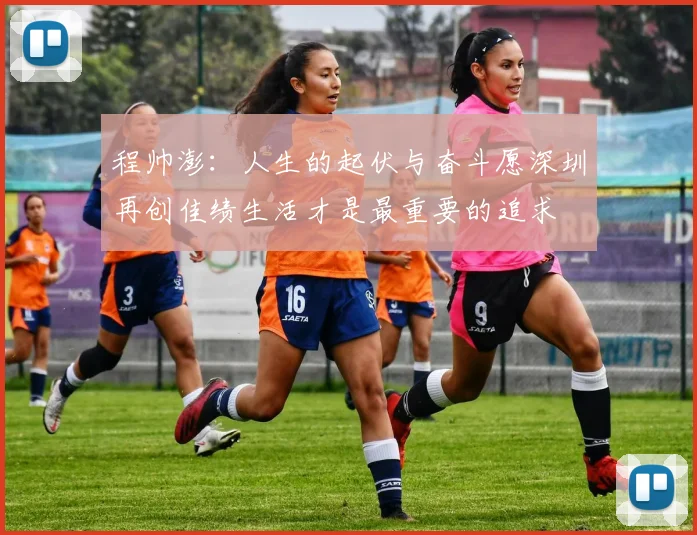 程帅澎：人生的起伏与奋斗愿深圳再创佳绩生活才是最重要的追求