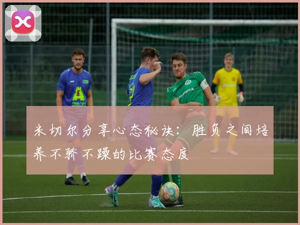米切尔分享心态秘诀：胜负之间培养不骄不躁的比赛态度